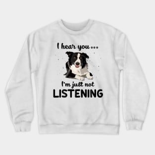 Border Collie I hear you Iam just not listening Crewneck Sweatshirt